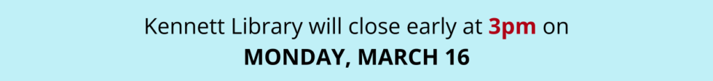 Kennett Library will close early at 3pm on MONDAY, MARCH 16