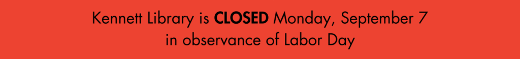 Kennett Library is CLOSED Monday, September 7 in observance of Labor Day