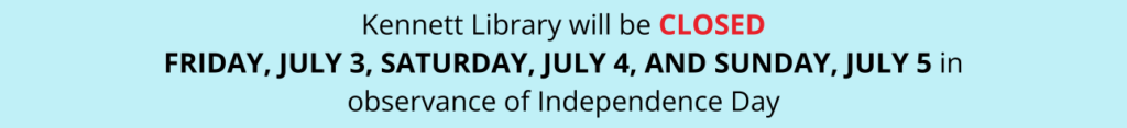 Kennett Library will be CLOSED FRIDAY, JULY 3, SATURDAY, JULY 4, AND SUNDAY, JULY 5 in observance of Independence Day