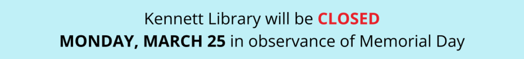 Kennett Library will be CLOSED MONDAY, MARCH 25 in observance of Memorial Day