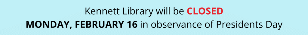 Kennett Library will be CLOSED MONDAY, FEBRUARY 16 in observance of Presidents Day